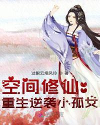 空间修仙:重生逆袭小孤女TXT