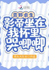 荒野求生:影帝坐在我怀里哭唧唧