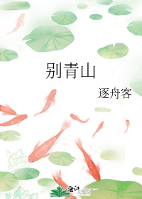 别青山小说免费阅读逐舟小说网
